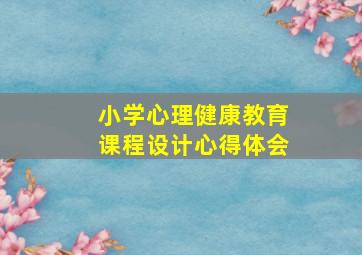 小学心理健康教育课程设计心得体会