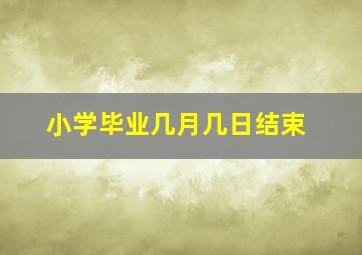 小学毕业几月几日结束