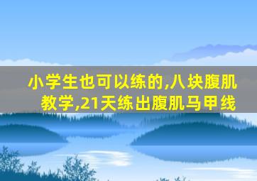 小学生也可以练的,八块腹肌教学,21天练出腹肌马甲线