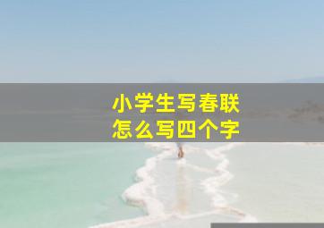 小学生写春联怎么写四个字