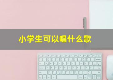 小学生可以唱什么歌