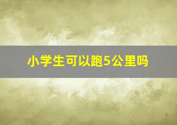 小学生可以跑5公里吗