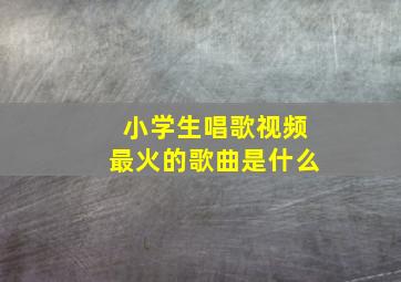 小学生唱歌视频最火的歌曲是什么