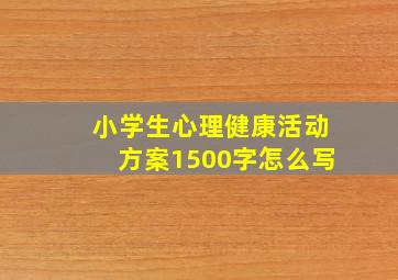 小学生心理健康活动方案1500字怎么写