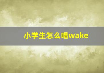 小学生怎么唱wake