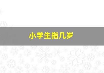 小学生指几岁