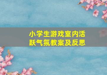 小学生游戏室内活跃气氛教案及反思