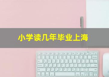 小学读几年毕业上海