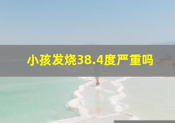 小孩发烧38.4度严重吗