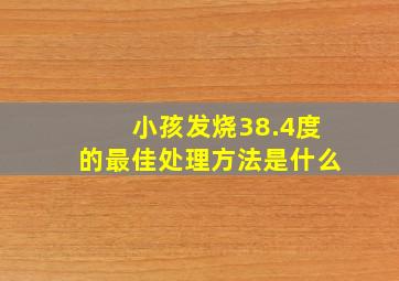 小孩发烧38.4度的最佳处理方法是什么