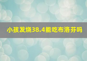 小孩发烧38.4能吃布洛芬吗