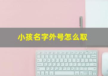 小孩名字外号怎么取