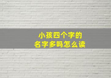 小孩四个字的名字多吗怎么读