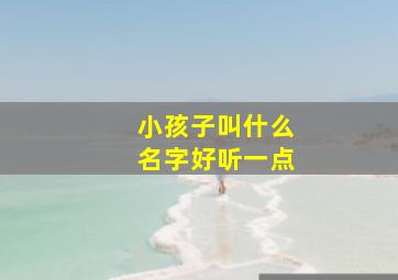 小孩子叫什么名字好听一点