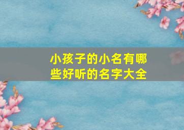 小孩子的小名有哪些好听的名字大全