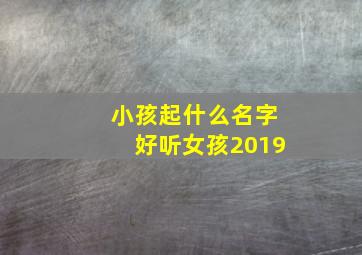 小孩起什么名字好听女孩2019