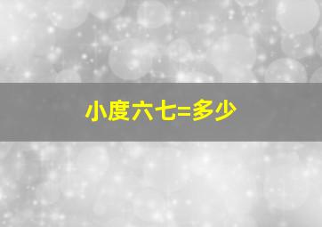 小度六七=多少