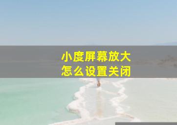 小度屏幕放大怎么设置关闭