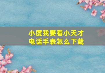 小度我要看小天才电话手表怎么下载