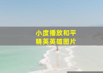 小度播放和平精英英雄图片