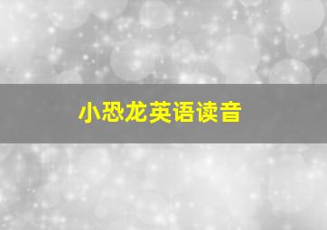 小恐龙英语读音