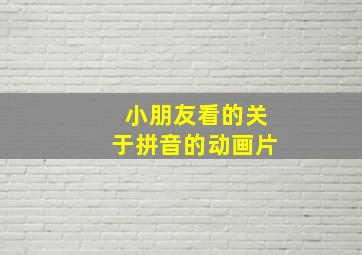 小朋友看的关于拼音的动画片