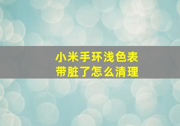 小米手环浅色表带脏了怎么清理