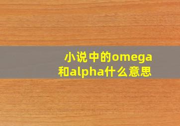 小说中的omega和alpha什么意思