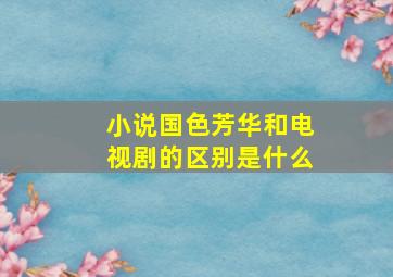 小说国色芳华和电视剧的区别是什么