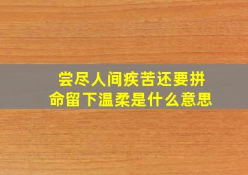 尝尽人间疾苦还要拼命留下温柔是什么意思