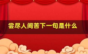 尝尽人间苦下一句是什么