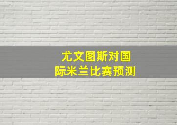 尤文图斯对国际米兰比赛预测