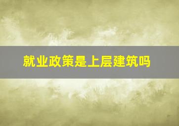 就业政策是上层建筑吗