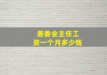 居委会主任工资一个月多少钱