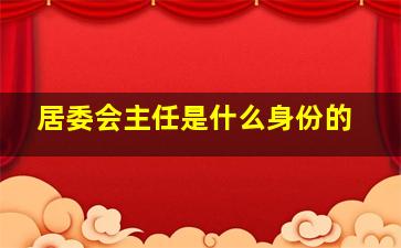 居委会主任是什么身份的