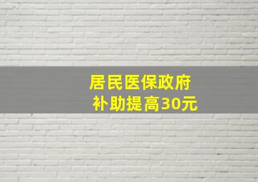 居民医保政府补助提高30元