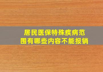 居民医保特殊疾病范围有哪些内容不能报销