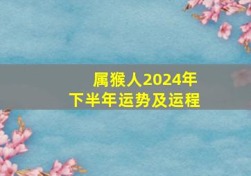 属猴人2024年下半年运势及运程