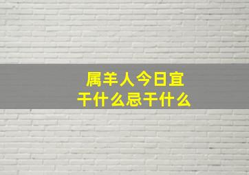 属羊人今日宜干什么忌干什么