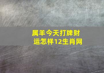 属羊今天打牌财运怎样12生肖网