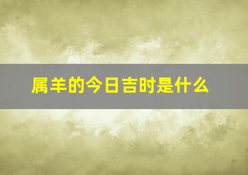 属羊的今日吉时是什么