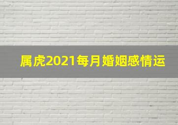 属虎2021每月婚姻感情运