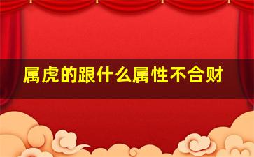 属虎的跟什么属性不合财