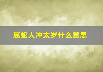 属蛇人冲太岁什么意思