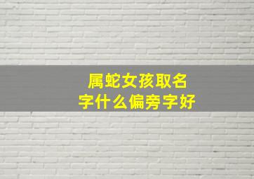 属蛇女孩取名字什么偏旁字好