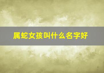 属蛇女孩叫什么名字好