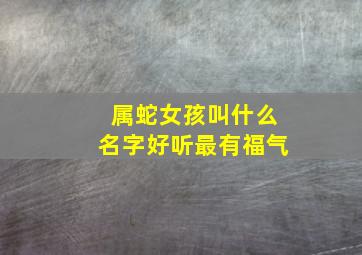 属蛇女孩叫什么名字好听最有福气