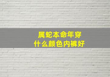 属蛇本命年穿什么颜色内裤好