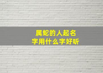 属蛇的人起名字用什么字好听