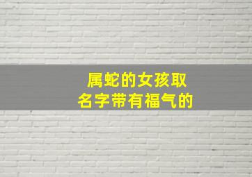 属蛇的女孩取名字带有福气的